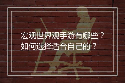 宏观世界观手游有哪些?如何选择适合自己的?