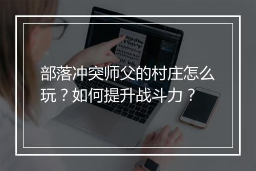 部落冲突师父的村庄怎么玩?如何提升战斗力?