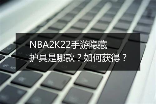 NBA2K22手游隐藏护具是哪款?如何获得?