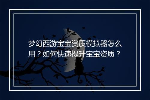 梦幻西游宝宝资质模拟器怎么用?如何快速提升宝宝资质?