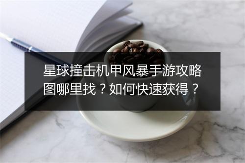 星球撞击机甲风暴手游攻略图哪里找?如何快速获得?