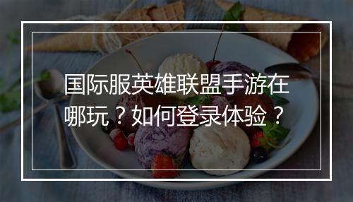 国际服英雄联盟手游在哪玩？如何登录体验？