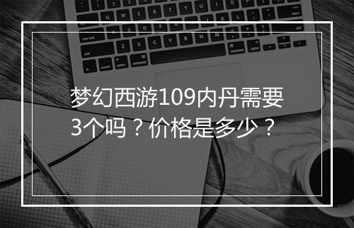 梦幻西游109内丹需要3个吗?价格是多少?