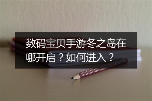 数码宝贝手游冬之岛在哪开启？如何进入？