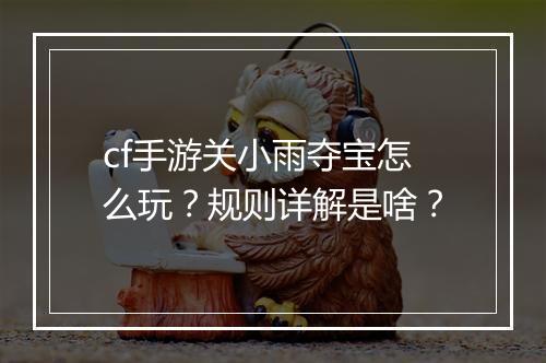 cf手游关小雨夺宝怎么玩？规则详解是啥？