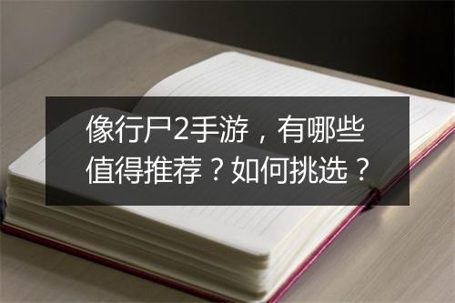 像行尸2手游,有哪些值得推荐?如何挑选?