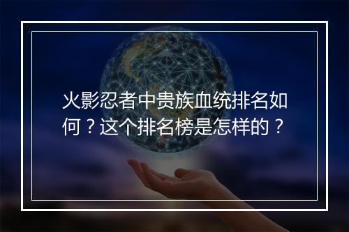 火影忍者中贵族血统排名如何?这个排名榜是怎样的?