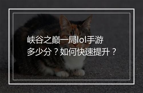 峡谷之巅一局lol手游多少分?如何快速提升?