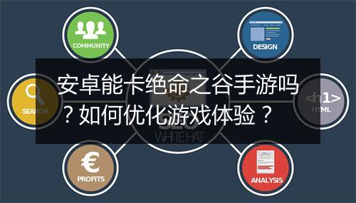 安卓能卡绝命之谷手游吗?如何优化游戏体验?