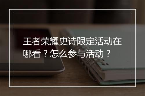 王者荣耀史诗限定活动在哪看？怎么参与活动？