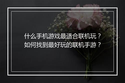 什么手机游戏最适合联机玩？如何找到最好玩的联机手游？