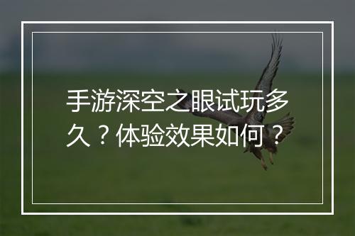 手游深空之眼试玩多久?体验效果如何?