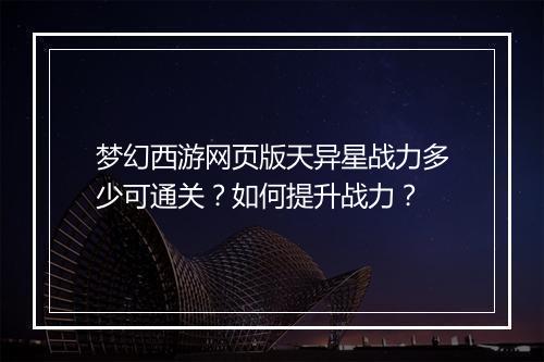 梦幻西游网页版天异星战力多少可通关?如何提升战力?