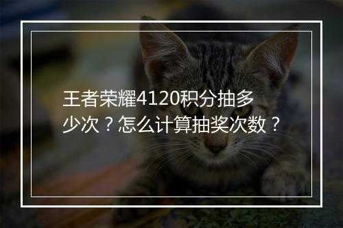 王者荣耀4120积分抽多少次?怎么计算抽奖次数?
