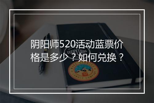 阴阳师520活动蓝票价格是多少?如何兑换?