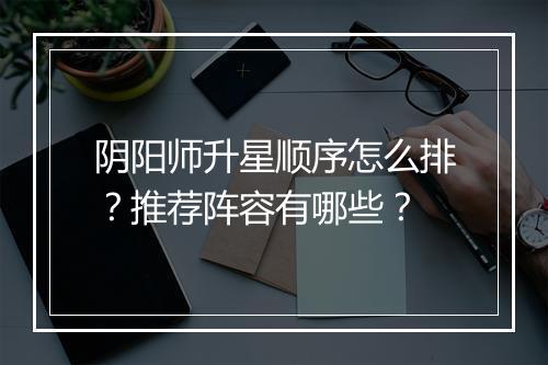 阴阳师升星顺序怎么排?推荐阵容有哪些?