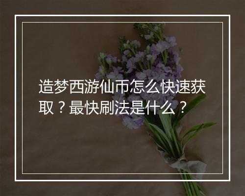 造梦西游仙币怎么快速获取?最快刷法是什么?