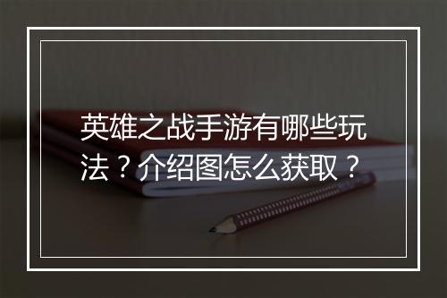 英雄之战手游有哪些玩法？介绍图怎么获取？
