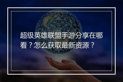 超级英雄联盟手游分享在哪看?怎么获取最新资源?