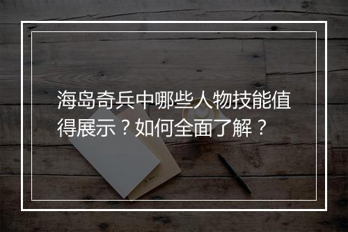 海岛奇兵中哪些人物技能值得展示?如何全面了解?