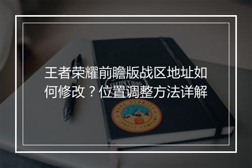 王者荣耀前瞻版战区地址如何修改？位置调整方法详解