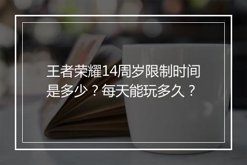 王者荣耀14周岁限制时间是多少?每天能玩多久?