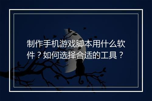 制作手机游戏脚本用什么软件?如何选择合适的工具?