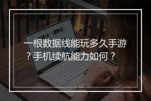 一根数据线能玩多久手游?手机续航能力如何?