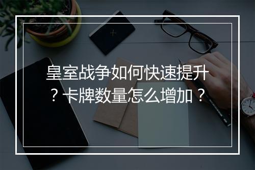 皇室战争如何快速提升?卡牌数量怎么增加?