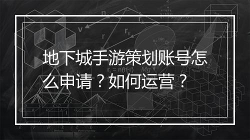 地下城手游策划账号怎么申请？如何运营？