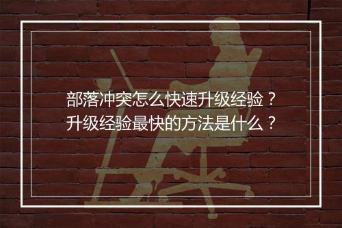 部落冲突怎么快速升级经验？升级经验最快的方法是什么？