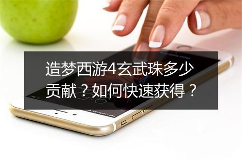 造梦西游4玄武珠多少贡献？如何快速获得？
