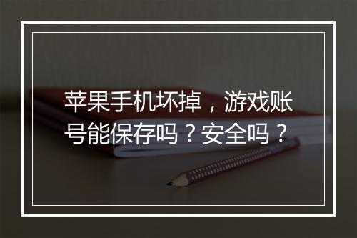 苹果手机坏掉,游戏账号能保存吗?安全吗?