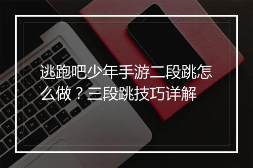 逃跑吧少年手游二段跳怎么做？三段跳技巧详解