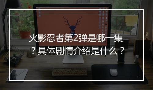 火影忍者第2弹是哪一集?具体剧情介绍是什么?