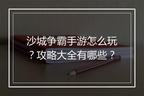 沙城争霸手游怎么玩?攻略大全有哪些?