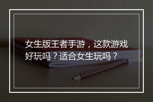 女生版王者手游,这款游戏好玩吗?适合女生玩吗?