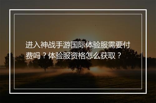 进入神战手游国际体验服需要付费吗?体验服资格怎么获取?