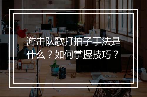 游击队歌打拍子手法是什么?如何掌握技巧?
