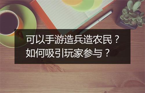 可以手游造兵造农民?如何吸引玩家参与?