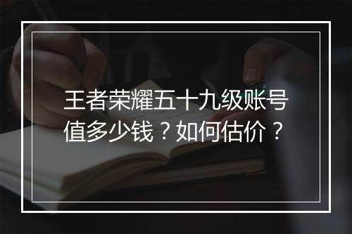 王者荣耀五十九级账号值多少钱?如何估价?