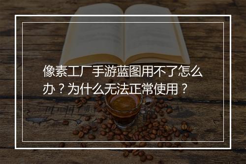 像素工厂手游蓝图用不了怎么办?为什么无法正常使用?