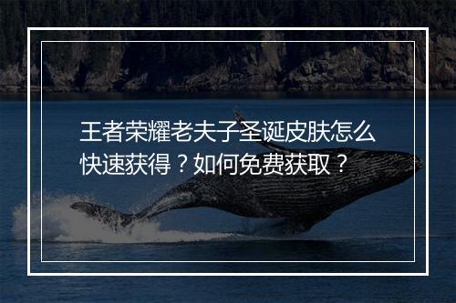 王者荣耀老夫子圣诞皮肤怎么快速获得?如何免费获取?