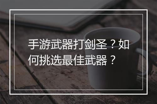 手游武器打剑圣?如何挑选最佳武器?