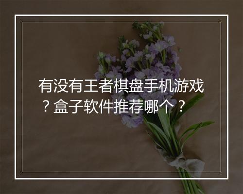 有没有王者棋盘手机游戏?盒子软件推荐哪个?