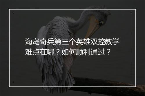 海岛奇兵第三个英雄双控教学难点在哪?如何顺利通过?