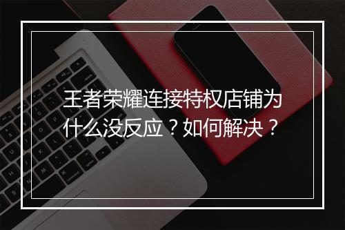 王者荣耀连接特权店铺为什么没反应?如何解决?
