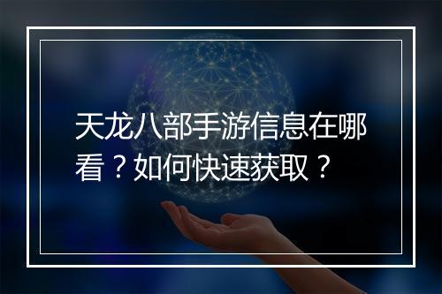 天龙八部手游信息在哪看？如何快速获取？