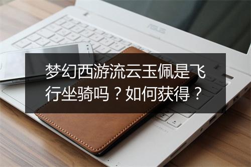 梦幻西游流云玉佩是飞行坐骑吗？如何获得？