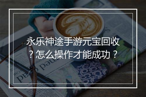 永乐神途手游元宝回收?怎么操作才能成功?